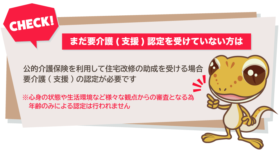 公的介護保険を利用して住宅改修の助成を受ける場合は要介護（支援）の認定が必要です