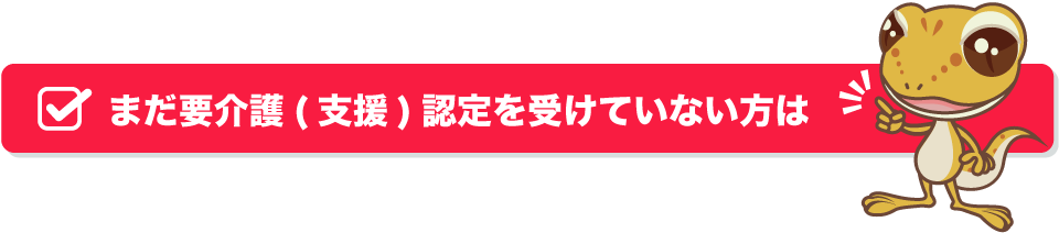 まだ要介護（支援）認定を受けていない方はこちらを確認してください